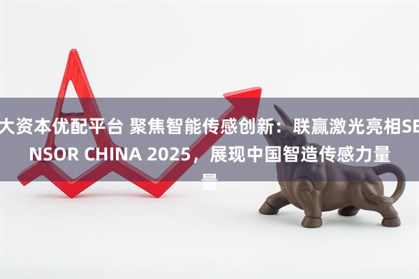 大资本优配平台 聚焦智能传感创新：联赢激光亮相SENSOR CHINA 2025，展现中国智造传感力量