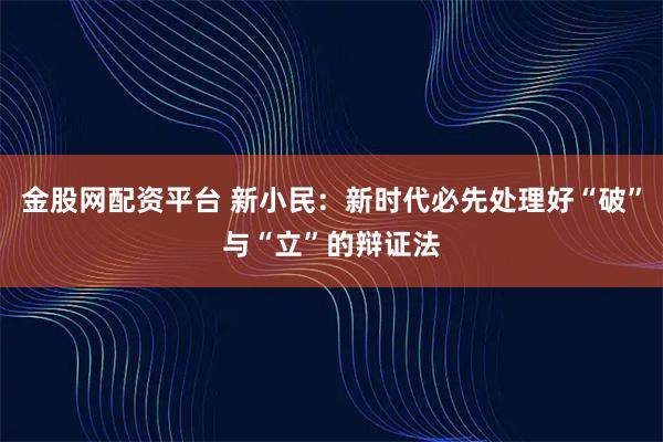 金股网配资平台 新小民：新时代必先处理好“破”与“立”的辩证法
