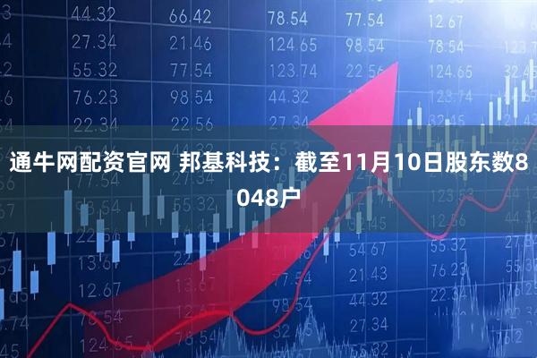 通牛网配资官网 邦基科技：截至11月10日股东数8048户