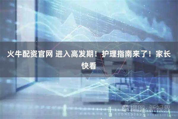 火牛配资官网 进入高发期!护理指南来了!家长快看