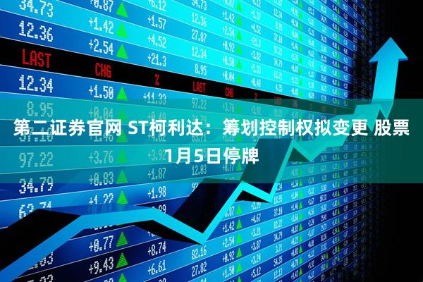 第二证券官网 ST柯利达：筹划控制权拟变更 股票1月5日停牌