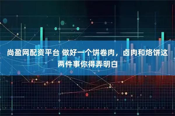 尚盈网配资平台 做好一个饼卷肉，卤肉和烙饼这两件事你得弄明白