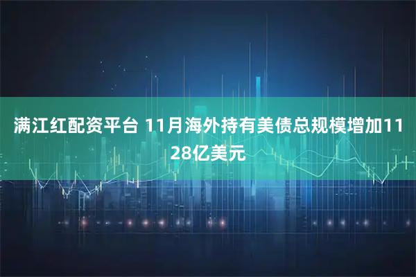 满江红配资平台 11月海外持有美债总规模增加1128亿美元