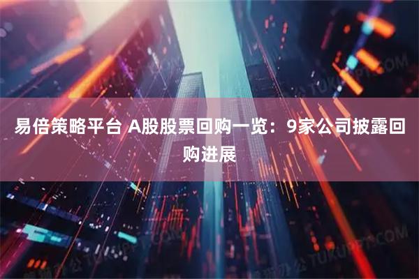易倍策略平台 A股股票回购一览：9家公司披露回购进展