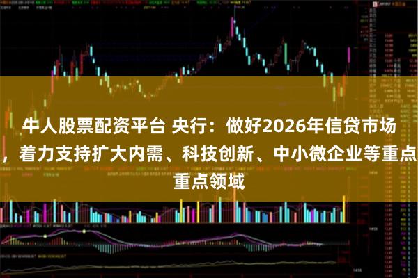 牛人股票配资平台 央行：做好2026年信贷市场工作，着力支持扩大内需、科技创新、中小微企业等重点领域