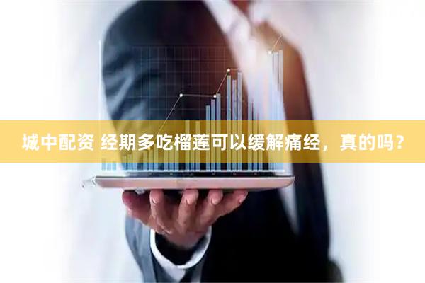 城中配资 经期多吃榴莲可以缓解痛经，真的吗？