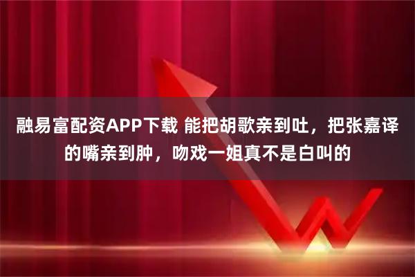融易富配资APP下载 能把胡歌亲到吐，把张嘉译的嘴亲到肿，吻戏一姐真不是白叫的