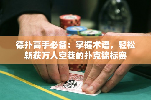 德扑高手必备：掌握术语，轻松斩获万人空巷的扑克锦标赛