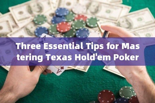 Three Essential Tips for Mastering Texas Hold'em Poker