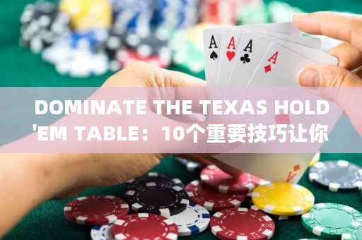 DOMINATE THE TEXAS HOLD'EM TABLE：10个重要技巧让你成为顶尖扑克选手