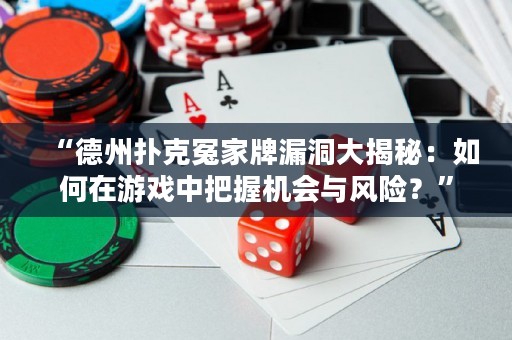 “德州扑克冤家牌漏洞大揭秘：如何在游戏中把握机会与风险？”